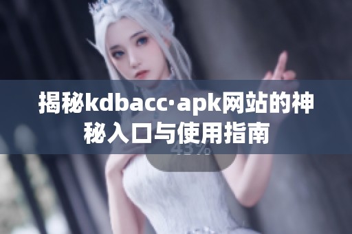 揭秘kdbacc·apk网站的神秘入口与使用指南