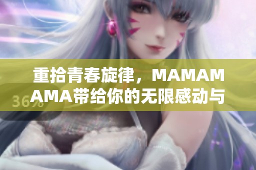 重拾青春旋律，MAMAMAMA带给你的无限感动与快乐