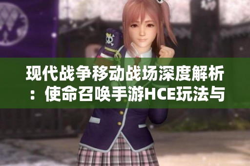现代战争移动战场深度解析：使命召唤手游HCE玩法与策略探讨