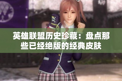 英雄联盟历史珍藏：盘点那些已经绝版的经典皮肤