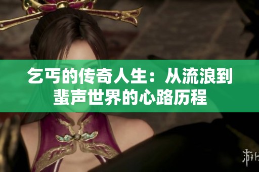 乞丐的传奇人生：从流浪到蜚声世界的心路历程