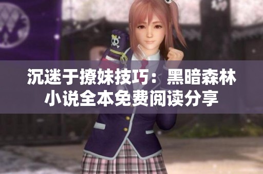 沉迷于撩妹技巧：黑暗森林小说全本免费阅读分享