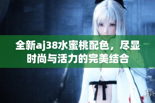 全新aj38水蜜桃配色，尽显时尚与活力的完美结合