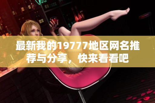 最新我的19777地区网名推荐与分享，快来看看吧