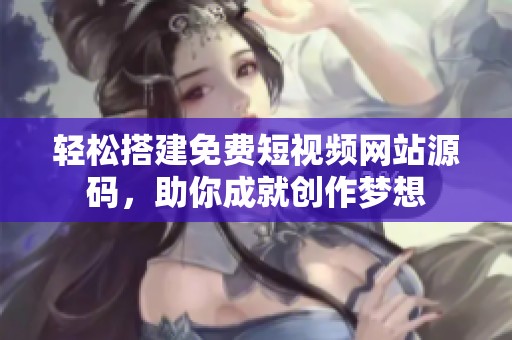 轻松搭建免费短视频网站源码，助你成就创作梦想