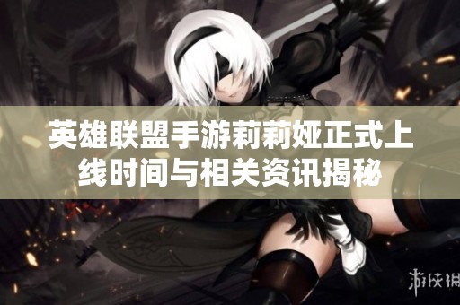 英雄联盟手游莉莉娅正式上线时间与相关资讯揭秘