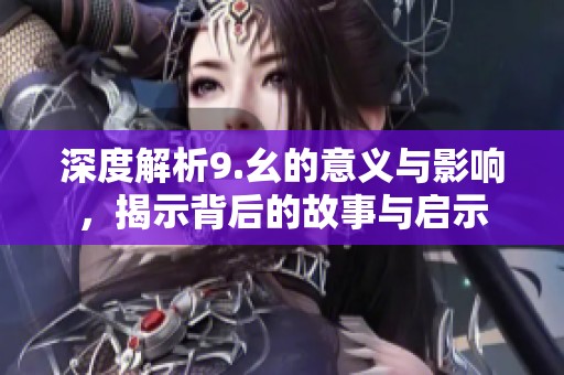 深度解析9.幺的意义与影响，揭示背后的故事与启示