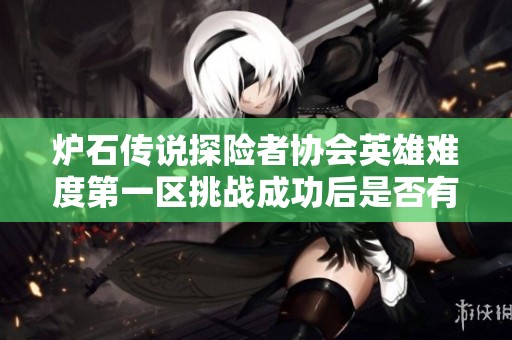 炉石传说探险者协会英雄难度第一区挑战成功后是否有丰厚奖励