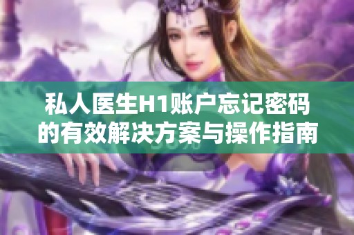 私人医生H1账户忘记密码的有效解决方案与操作指南