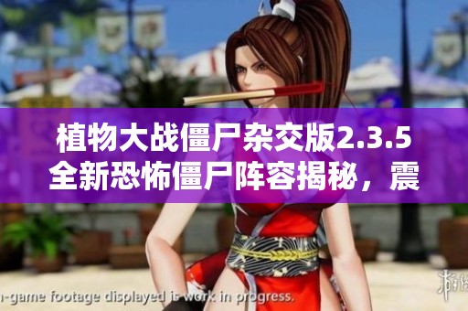 植物大战僵尸杂交版2.3.5全新恐怖僵尸阵容揭秘，震撼上线！