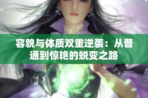 容貌与体质双重逆袭：从普通到惊艳的蜕变之路