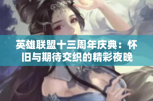 英雄联盟十三周年庆典：怀旧与期待交织的精彩夜晚