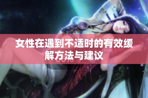 女性在遇到不适时的有效缓解方法与建议