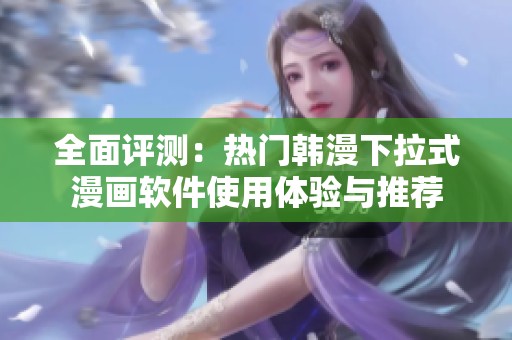 全面评测：热门韩漫下拉式漫画软件使用体验与推荐