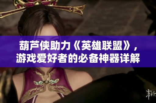 葫芦侠助力《英雄联盟》，游戏爱好者的必备神器详解