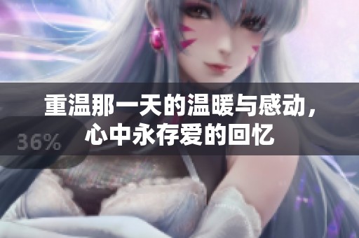 重温那一天的温暖与感动，心中永存爱的回忆