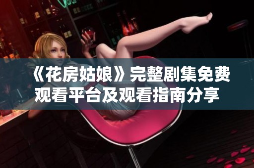 《花房姑娘》完整剧集免费观看平台及观看指南分享