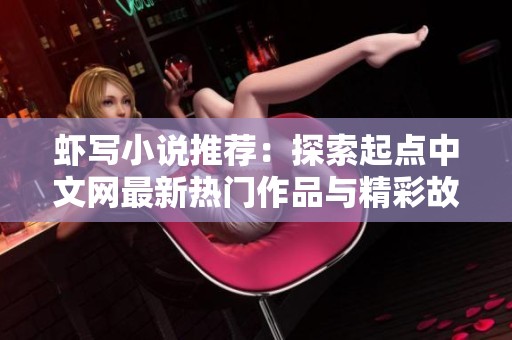 虾写小说推荐：探索起点中文网最新热门作品与精彩故事