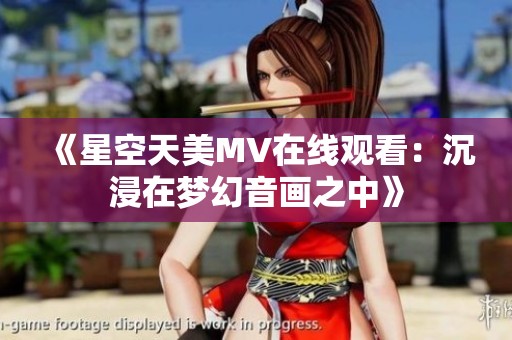《星空天美MV在线观看：沉浸在梦幻音画之中》