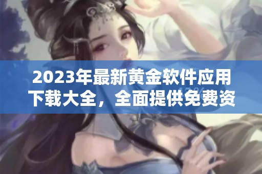 2023年最新黄金软件应用下载大全，全面提供免费资源