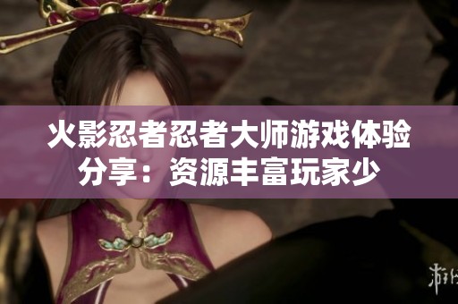 火影忍者忍者大师游戏体验分享：资源丰富玩家少