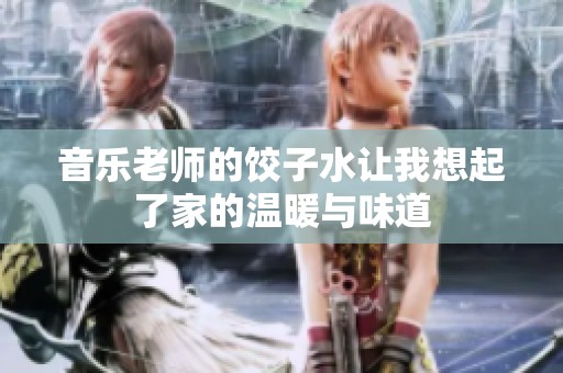 音乐老师的饺子水让我想起了家的温暖与味道