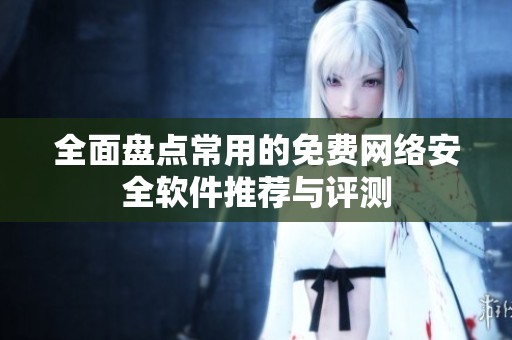 全面盘点常用的免费网络安全软件推荐与评测