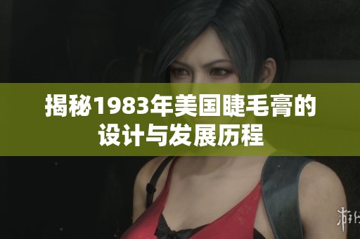 揭秘1983年美国睫毛膏的设计与发展历程