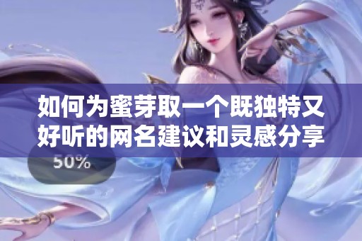 如何为蜜芽取一个既独特又好听的网名建议和灵感分享