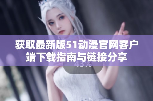 获取最新版51动漫官网客户端下载指南与链接分享