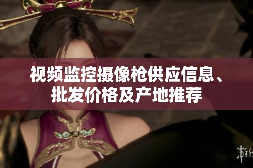 视频监控摄像枪供应信息、批发价格及产地推荐
