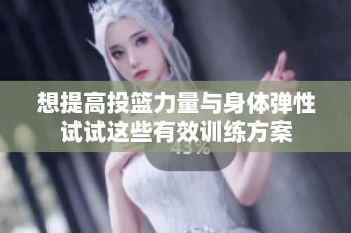 想提高投篮力量与身体弹性试试这些有效训练方案