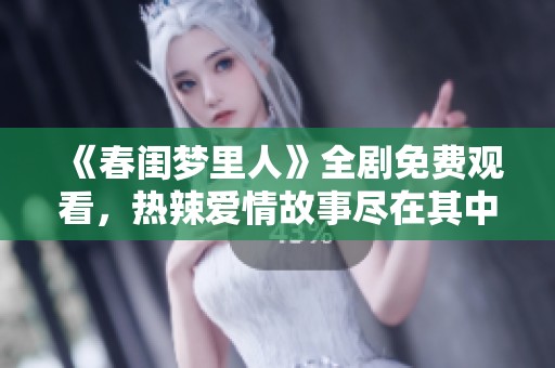 《春闺梦里人》全剧免费观看，热辣爱情故事尽在其中