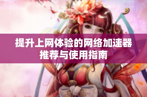 提升上网体验的网络加速器推荐与使用指南