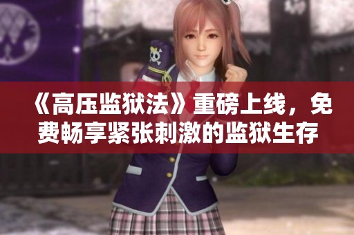 《高压监狱法》重磅上线，免费畅享紧张刺激的监狱生存体验