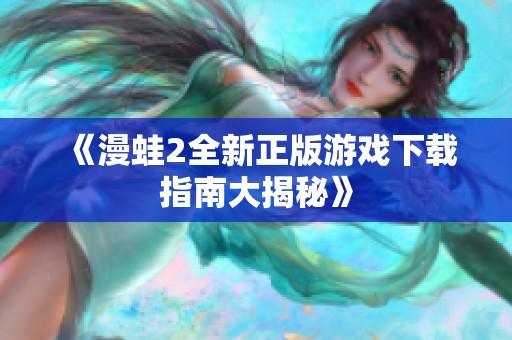 《漫蛙2全新正版游戏下载指南大揭秘》