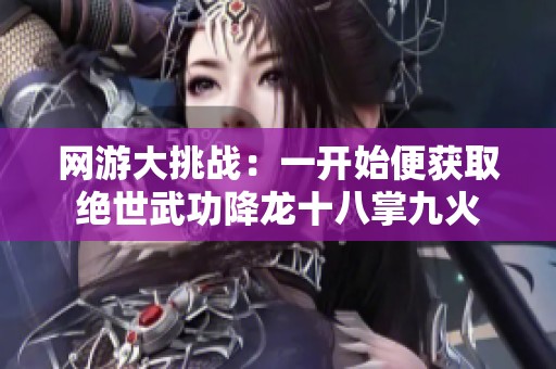 网游大挑战：一开始便获取绝世武功降龙十八掌九火