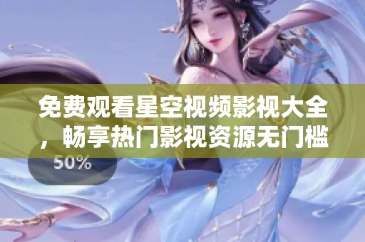 免费观看星空视频影视大全，畅享热门影视资源无门槛体验