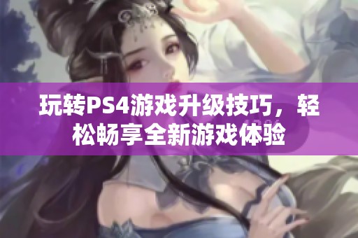 玩转PS4游戏升级技巧，轻松畅享全新游戏体验