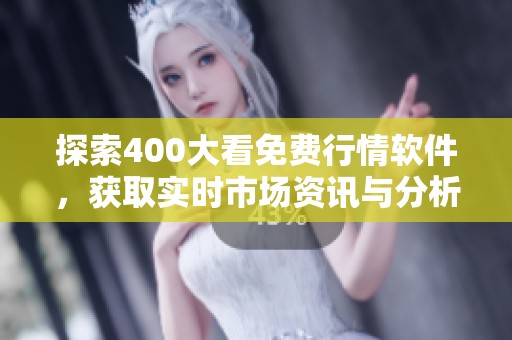 探索400大看免费行情软件，获取实时市场资讯与分析