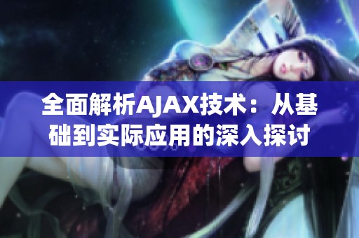 全面解析AJAX技术：从基础到实际应用的深入探讨