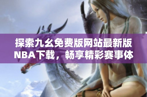 探索九幺免费版网站最新版NBA下载，畅享精彩赛事体验