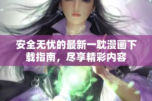 安全无忧的最新一耽漫画下载指南，尽享精彩内容