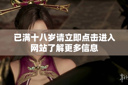 已满十八岁请立即点击进入网站了解更多信息