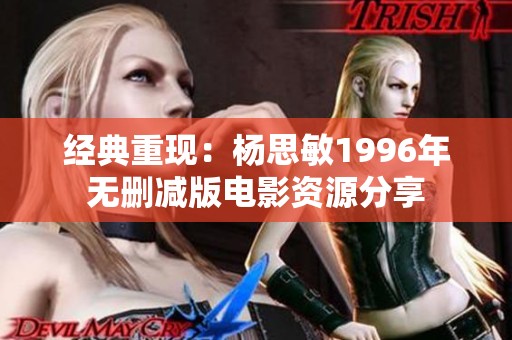 经典重现：杨思敏1996年无删减版电影资源分享