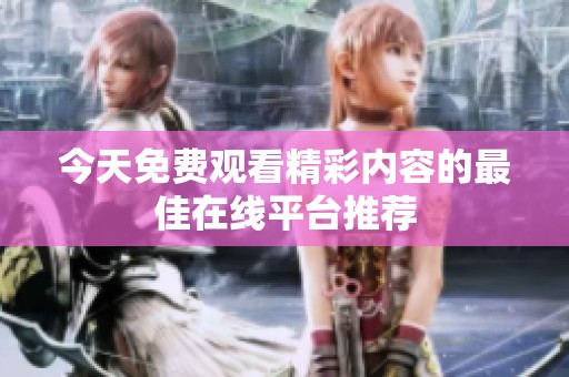 今天免费观看精彩内容的最佳在线平台推荐