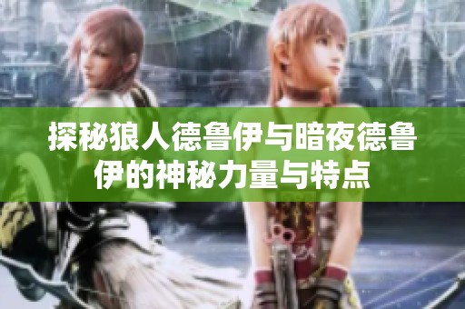 探秘狼人德鲁伊与暗夜德鲁伊的神秘力量与特点