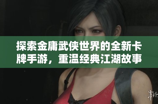 探索金庸武侠世界的全新卡牌手游，重温经典江湖故事