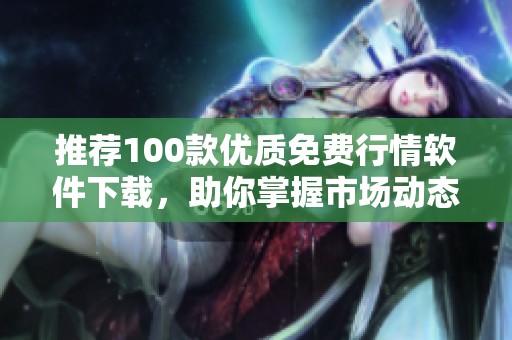 推荐100款优质免费行情软件下载，助你掌握市场动态