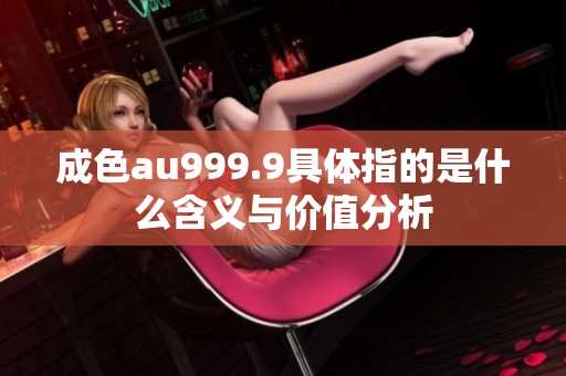 成色au999.9具体指的是什么含义与价值分析